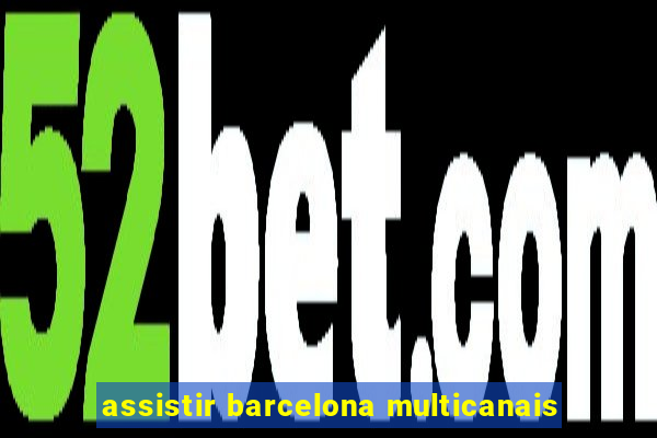 assistir barcelona multicanais